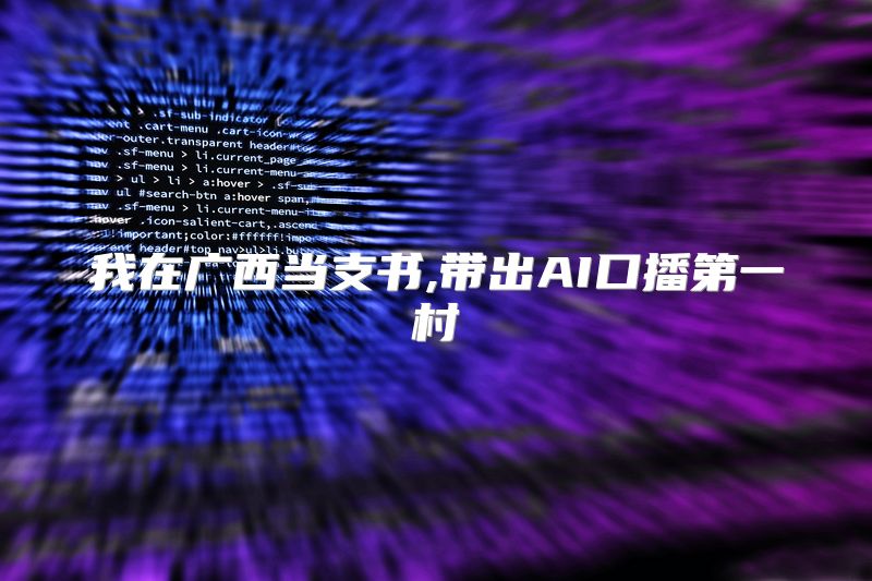 我在广西当支书,带出AI口播第一村