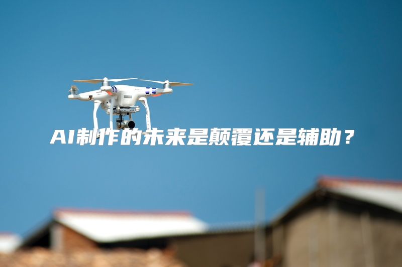 AI制作的未来是颠覆还是辅助？
