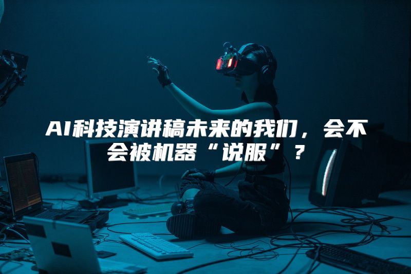 AI科技演讲稿未来的我们，会不会被机器“说服”？