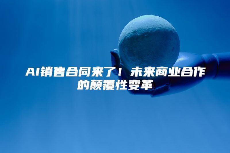 AI销售合同来了！未来商业合作的颠覆性变革