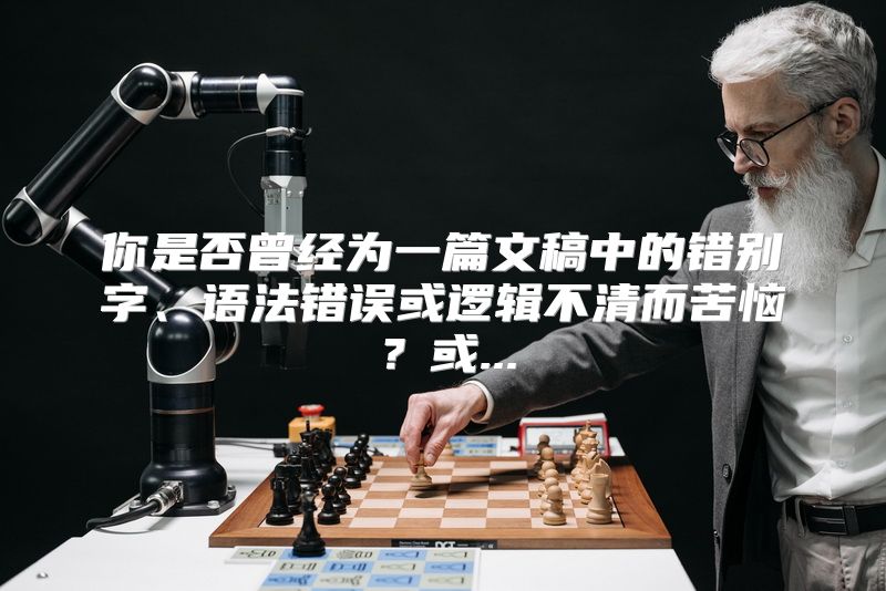 你是否曾经为一篇文稿中的错别字、语法错误或逻辑不清而苦恼？或...
