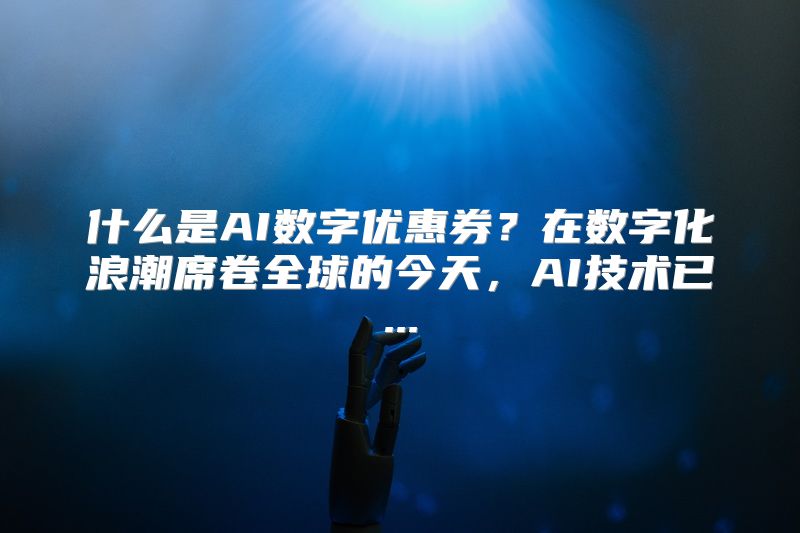 什么是AI数字优惠券？在数字化浪潮席卷全球的今天，AI技术已...