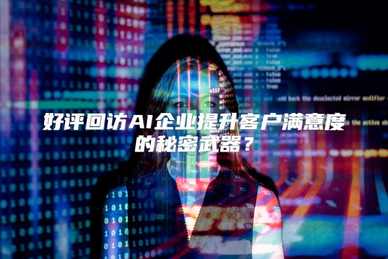 好评回访AI企业提升客户满意度的秘密武器？