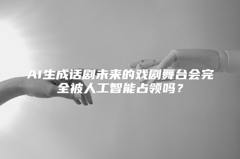 AI生成话剧未来的戏剧舞台会完全被人工智能占领吗？