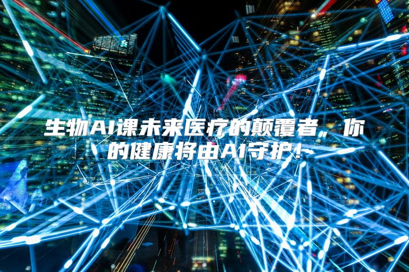 生物AI课未来医疗的颠覆者，你的健康将由AI守护！
