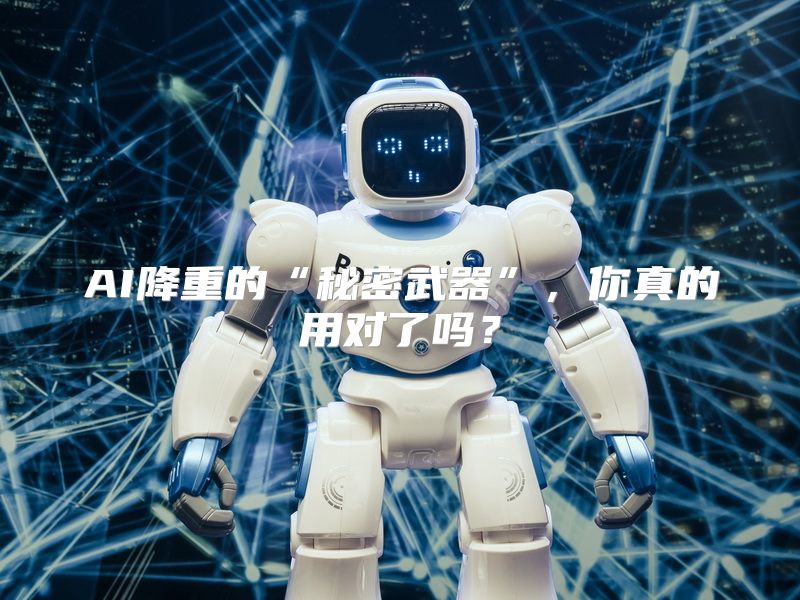 AI降重的“秘密武器”，你真的用对了吗？