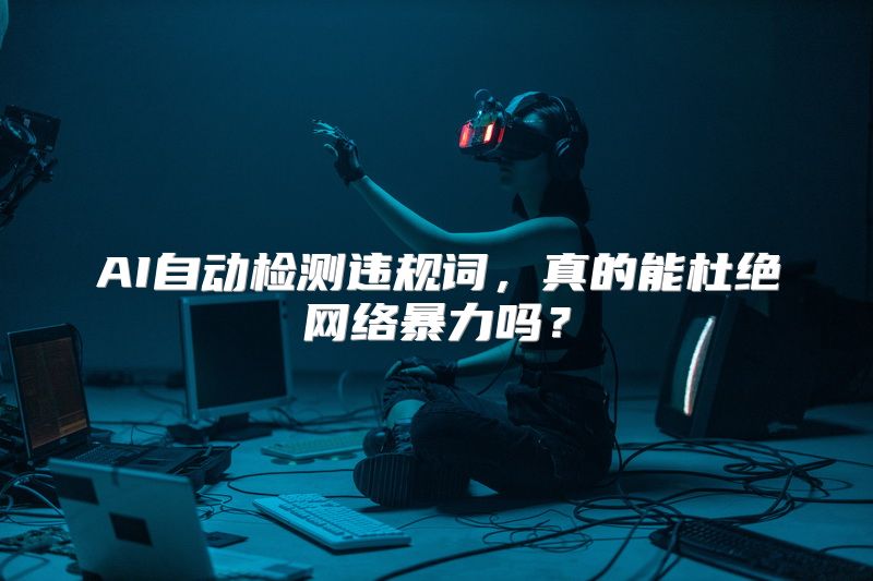 AI自动检测违规词，真的能杜绝网络暴力吗？