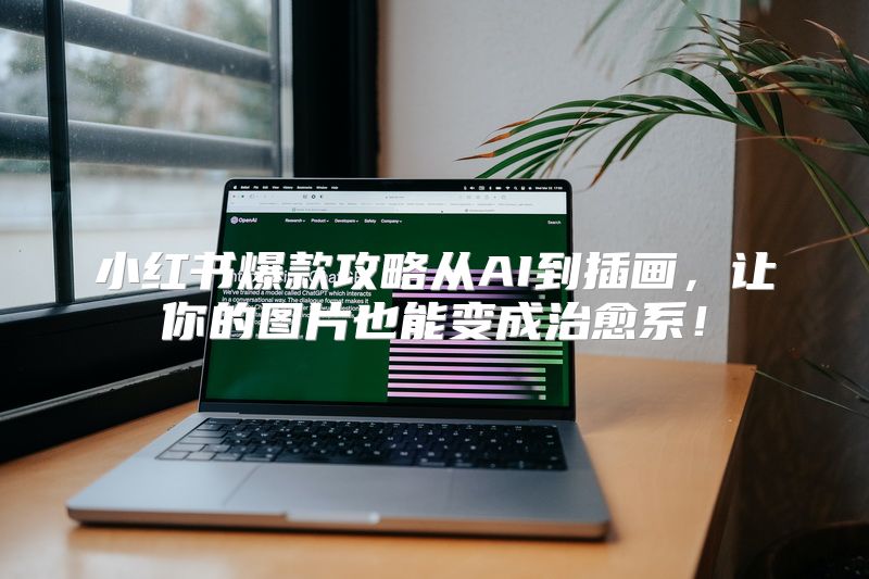 小红书爆款攻略从AI到插画，让你的图片也能变成治愈系！