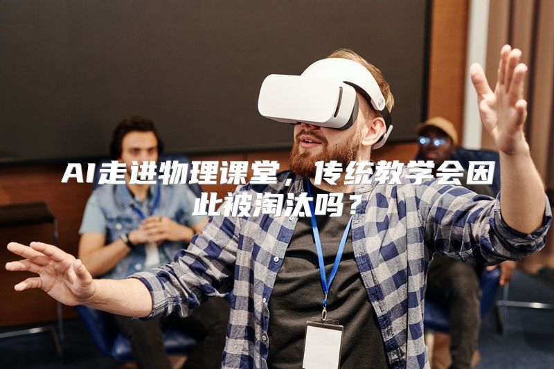 AI走进物理课堂，传统教学会因此被淘汰吗？