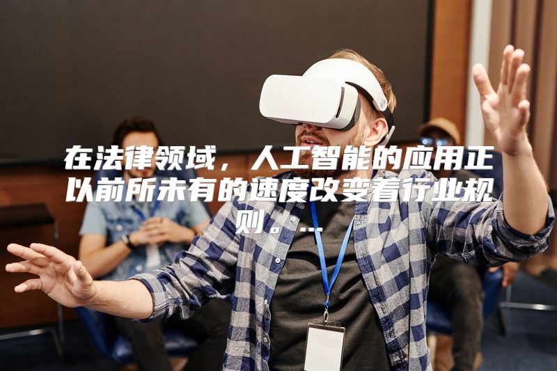 在法律领域，人工智能的应用正以前所未有的速度改变着行业规则。...