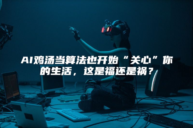 AI鸡汤当算法也开始“关心”你的生活，这是福还是祸？