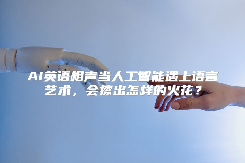 AI英语相声当人工智能遇上语言艺术，会擦出怎样的火花？