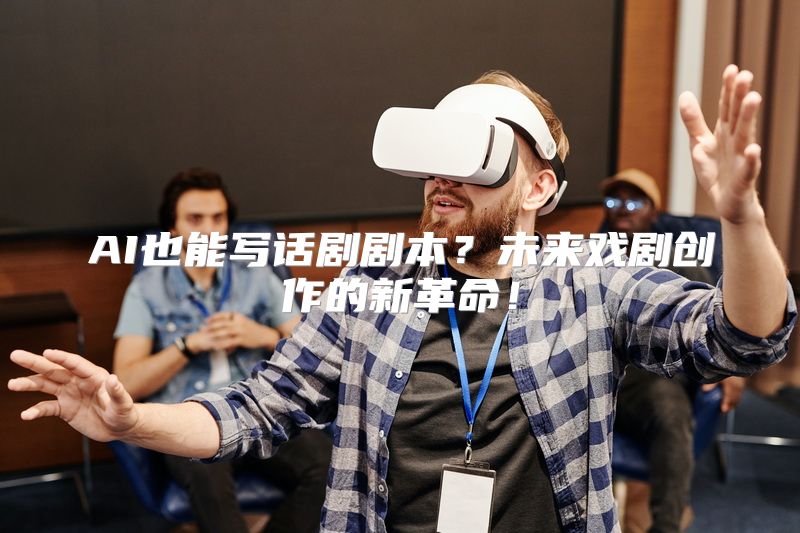 AI也能写话剧剧本？未来戏剧创作的新革命！
