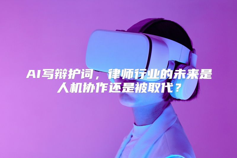 AI写辩护词，律师行业的未来是人机协作还是被取代？