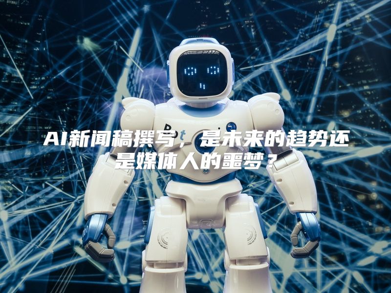 AI新闻稿撰写，是未来的趋势还是媒体人的噩梦？