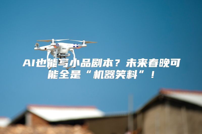 AI也能写小品剧本？未来春晚可能全是“机器笑料”！