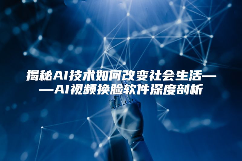 揭秘AI技术如何改变社会生活——AI视频换脸软件深度剖析