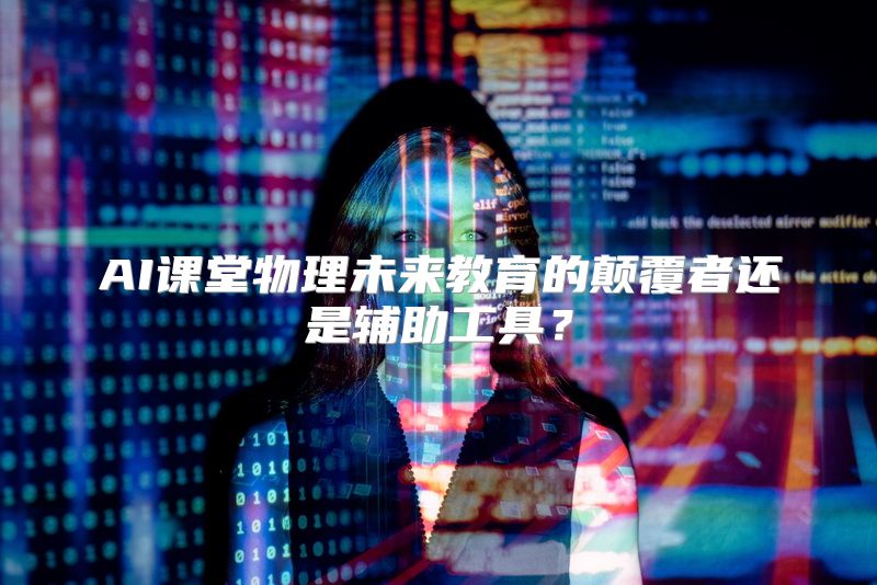 AI课堂物理未来教育的颠覆者还是辅助工具？
