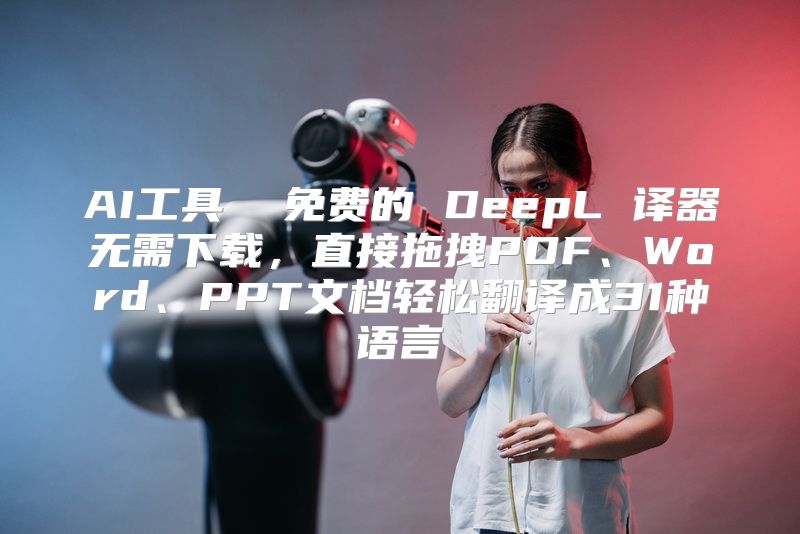 AI工具  免费的 DeepL 译器无需下载，直接拖拽PDF、Word、PPT文档轻松翻译成31种语言