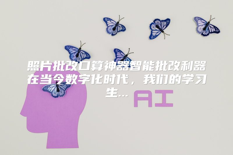 照片批改口算神器智能批改利器在当今数字化时代，我们的学习生...