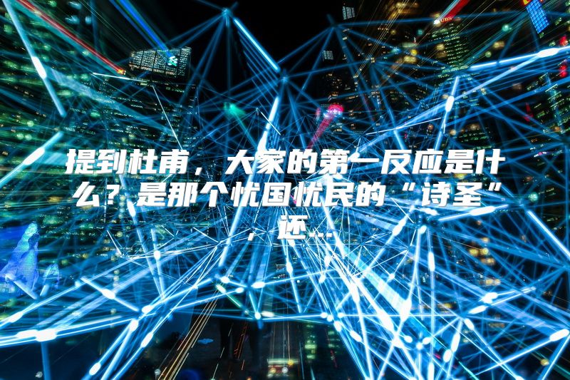 提到杜甫，大家的第一反应是什么？是那个忧国忧民的“诗圣”，还...