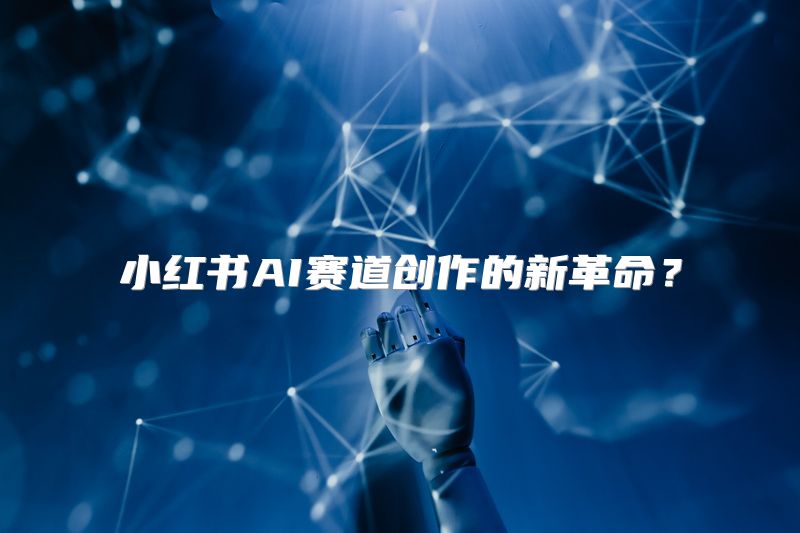 小红书AI赛道创作的新革命？