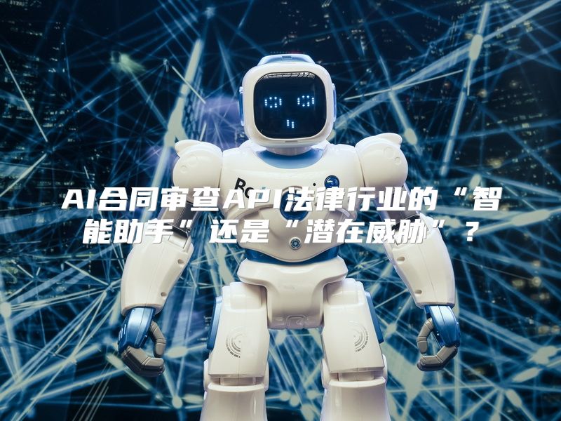 AI合同审查API法律行业的“智能助手”还是“潜在威胁”？
