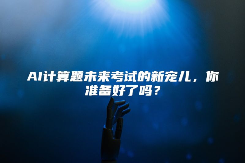AI计算题未来考试的新宠儿，你准备好了吗？