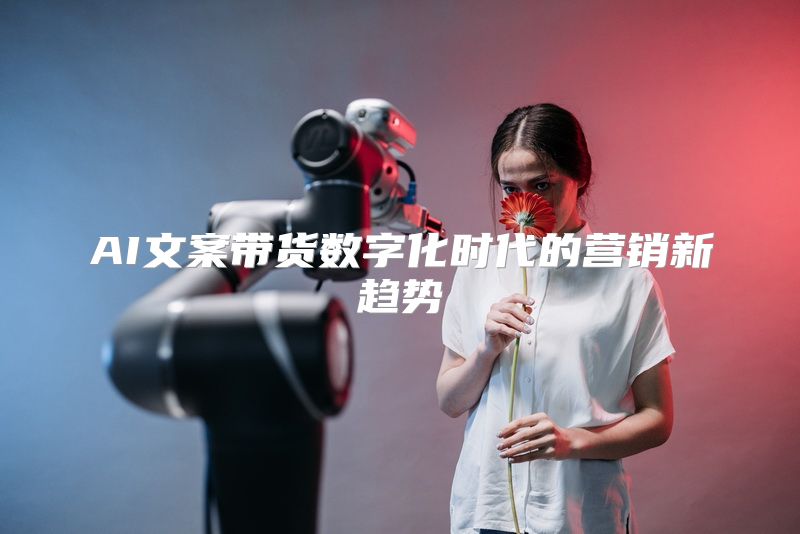 AI文案带货数字化时代的营销新趋势
