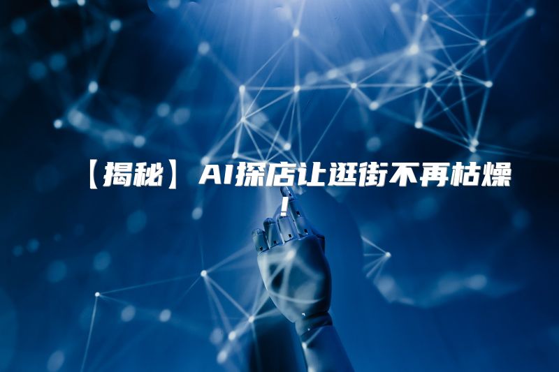【揭秘】AI探店让逛街不再枯燥！