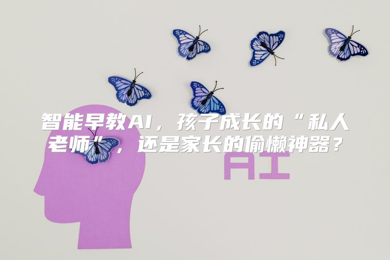 智能早教AI，孩子成长的“私人老师”，还是家长的偷懒神器？