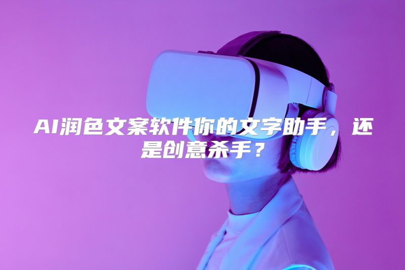 AI润色文案软件你的文字助手，还是创意杀手？