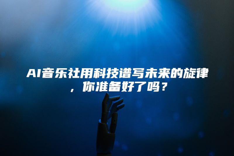 AI音乐社用科技谱写未来的旋律，你准备好了吗？
