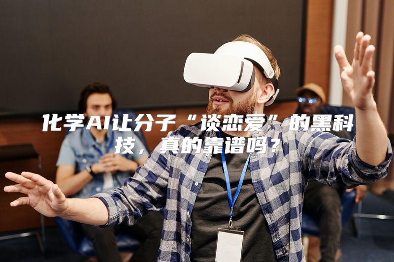化学AI让分子“谈恋爱”的黑科技，真的靠谱吗？