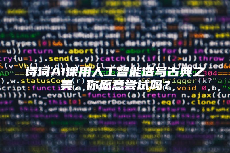诗词AI课用人工智能谱写古典之美，你愿意尝试吗？