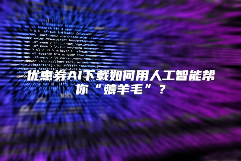 优惠券AI下载如何用人工智能帮你“薅羊毛”？