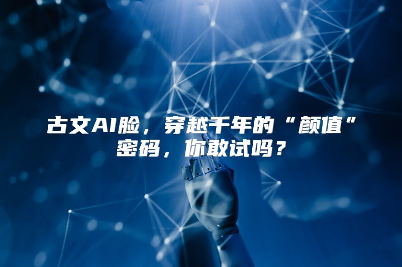 古文AI脸，穿越千年的“颜值”密码，你敢试吗？