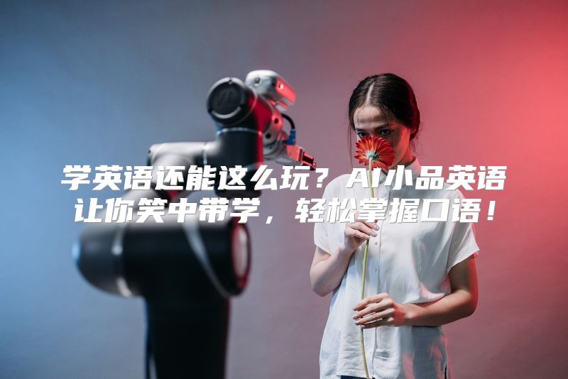 学英语还能这么玩？AI小品英语让你笑中带学，轻松掌握口语！