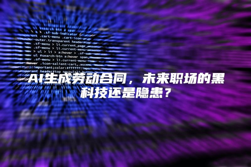 AI生成劳动合同，未来职场的黑科技还是隐患？