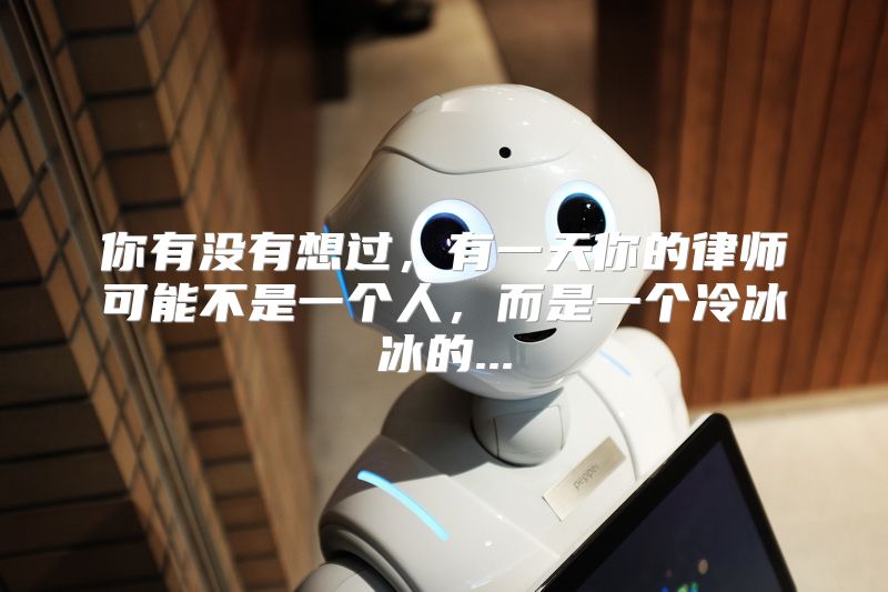 你有没有想过，有一天你的律师可能不是一个人，而是一个冷冰冰的...