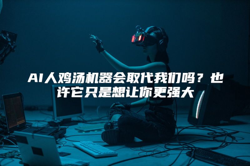 AI人鸡汤机器会取代我们吗？也许它只是想让你更强大