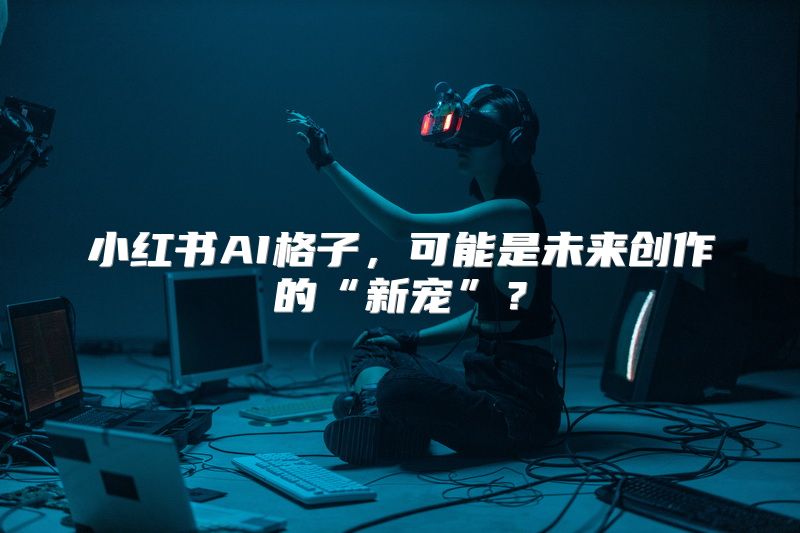 小红书AI格子，可能是未来创作的“新宠”？