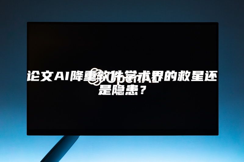论文AI降重软件学术界的救星还是隐患？