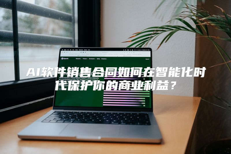 AI软件销售合同如何在智能化时代保护你的商业利益？