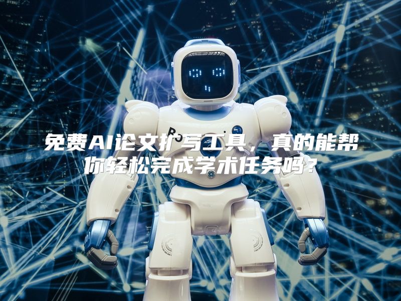 免费AI论文扩写工具，真的能帮你轻松完成学术任务吗？