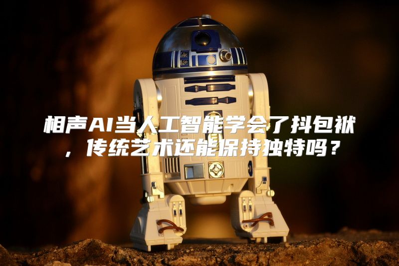 相声AI当人工智能学会了抖包袱，传统艺术还能保持独特吗？