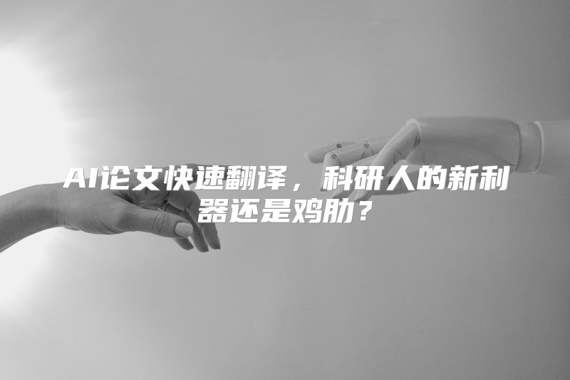 AI论文快速翻译，科研人的新利器还是鸡肋？