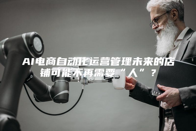 AI电商自动化运营管理未来的店铺可能不再需要“人”？