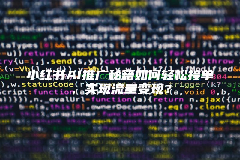 小红书AI推广秘籍如何轻松接单，实现流量变现？