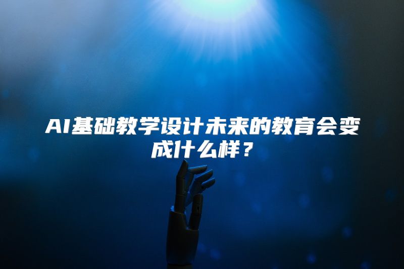 AI基础教学设计未来的教育会变成什么样？